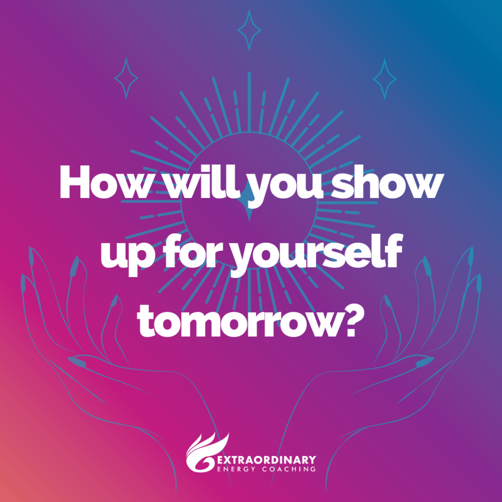 How will you show up for yourself tomorrow?